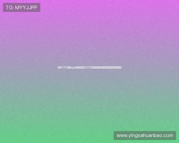 使用HTH体育app登录入口了解2026年世界杯各大热门球队的最新表现和比赛分析 使用HTH体育app登录入口了解2026年世界杯各大热门球队的最新表现和比赛分析